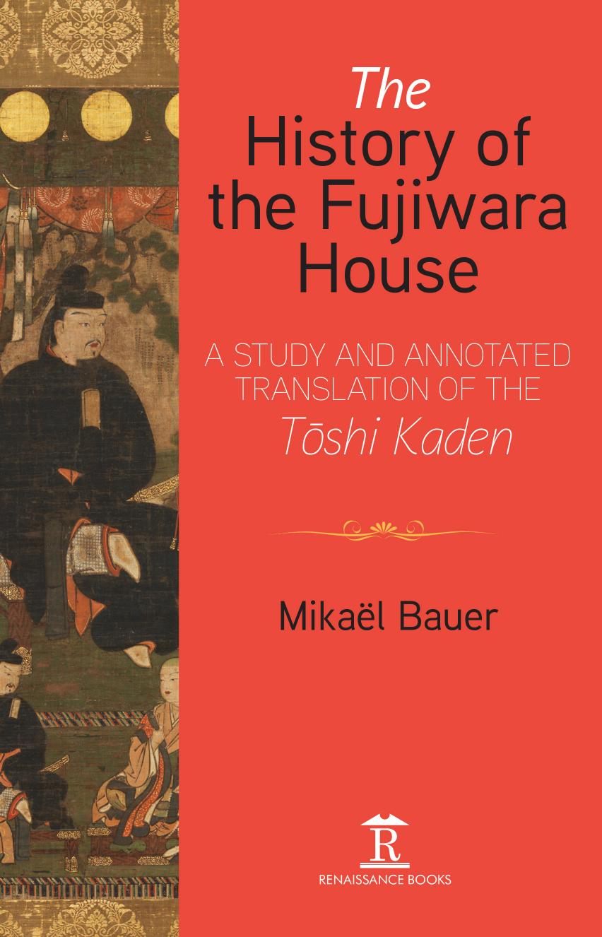 The History of the Fujiwara House: A Study and Annotated Translation of the TÅshi Kaden by Mikaël Bauer