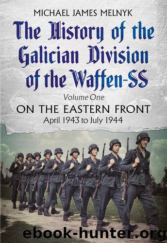The History of the Galician Division of the Waffen SS: On the Eastern Front: April 1943 to July 1944 by Michael James Melnyk