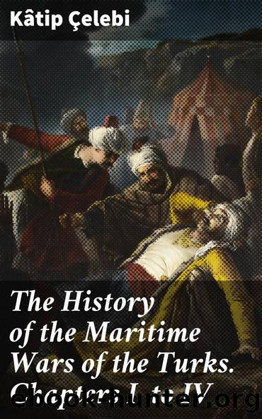 The History of the Maritime Wars of the Turks. Chapters I. to IV. by Kâtip Çelebi