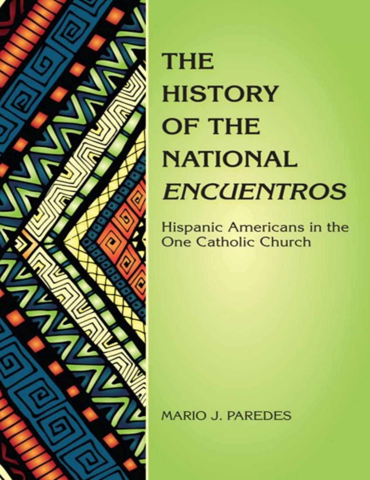 The History of the National Encuentros : Hispanic Americans in the One Catholic Church by Mario J. Paredes