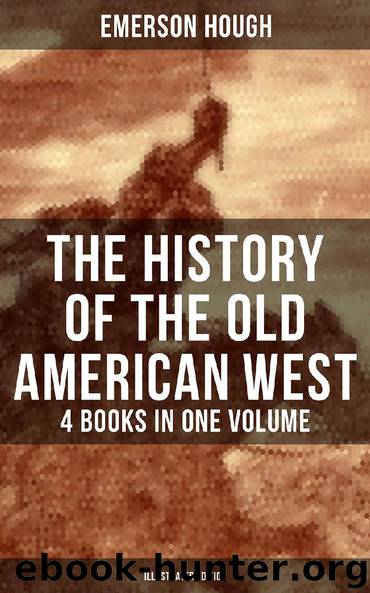 The History of the Old American West – 4 Books in One Volume (Illustrated Edition) by Emerson Hough