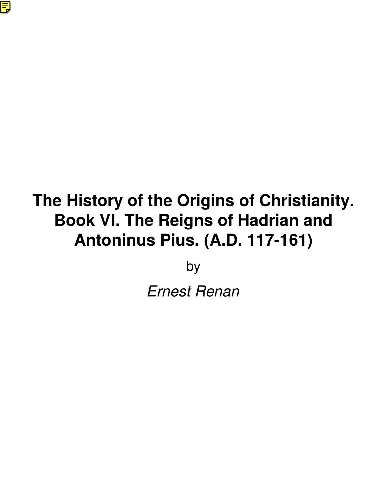 The History of the Origins of Christianity. Book VI. The Reigns of Hadrian and Antoninus Pius. (A.D. 117-161) by Ernest Renan