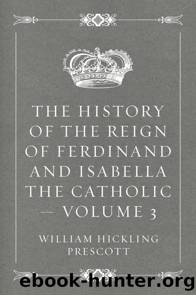 The History of the Reign of Ferdinand and Isabella the Catholic â Volume 3 by William Hickling Prescott