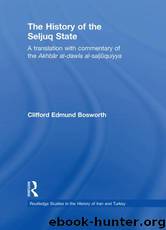 The History of the Seljuq State: A Translation with Commentary of the Akhbar Al-Dawla Al-Saljuqiyya (Routledge Studies in the History of Iran and Turkey) by Bosworth Clifford Edmund