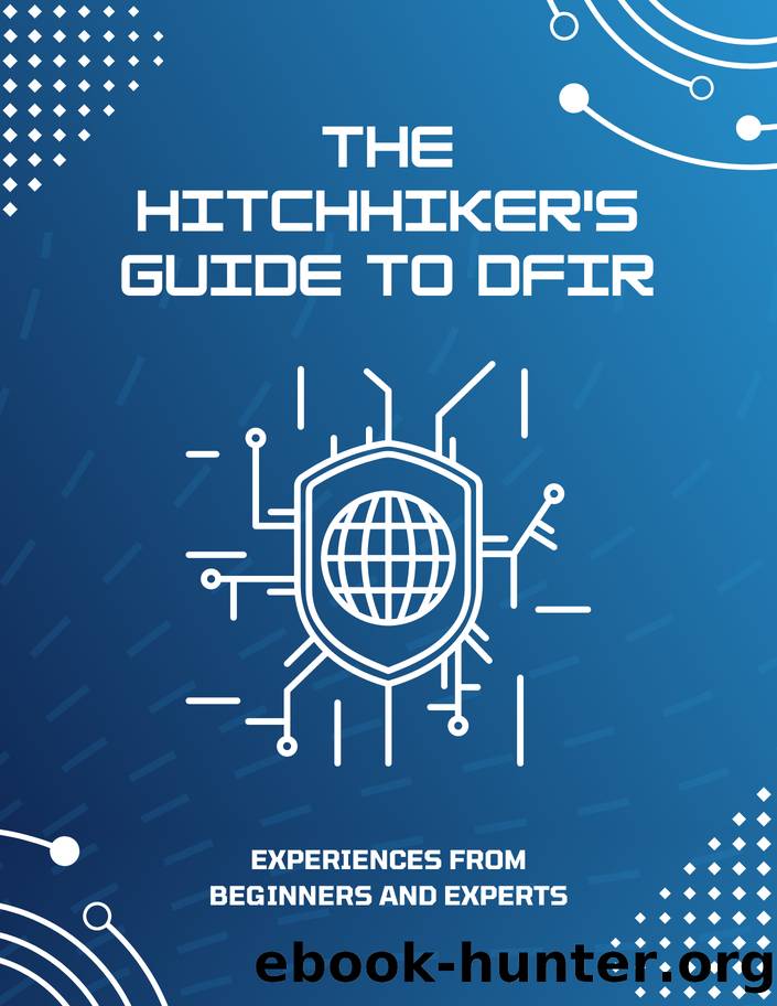 The Hitchhikerâs Guide to DFIR: Experiences From Beginners and Experts by unknow