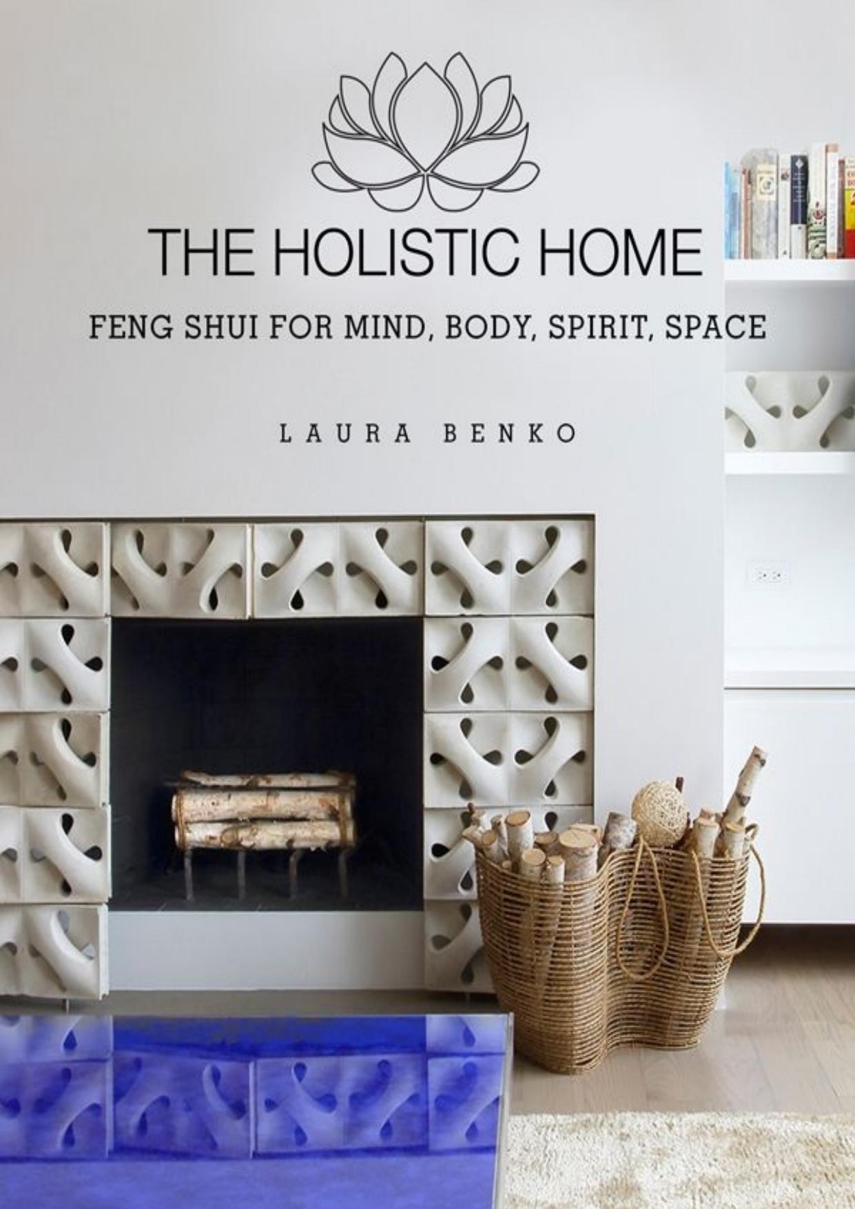 The Holistic Home: Feng Shui for Mind, Body, Spirit, Space by Laura Benko