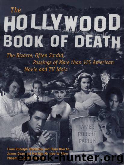The Hollywood Book of Death: The Bizarre, Often Sordid, Passings of More than 125 American Movie and TV Idols by Parish James Robert