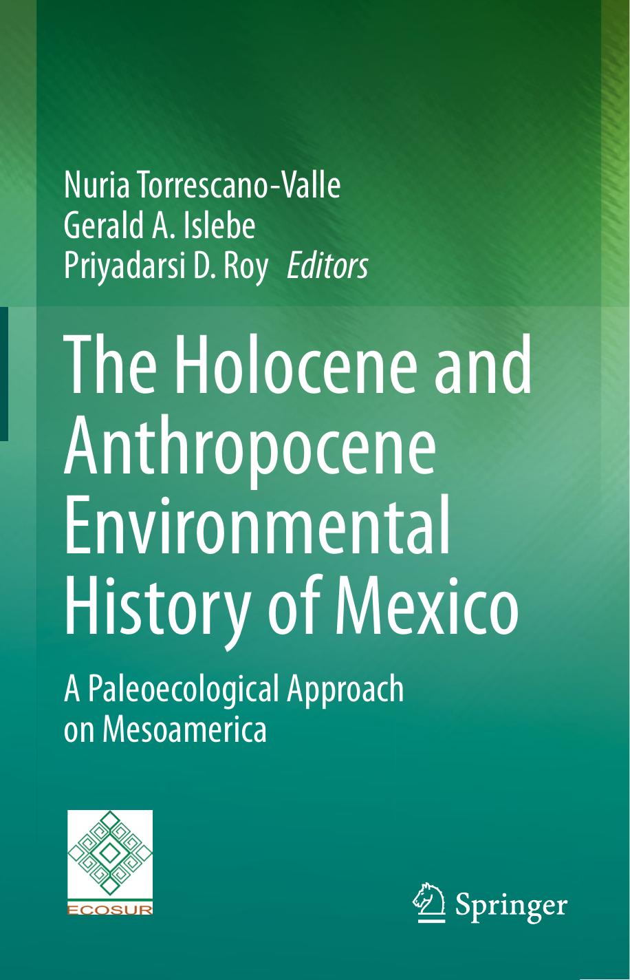 The Holocene and Anthropocene Environmental History of Mexico: A Paleoecological Approach on Mesoamerica by Nuria Torrescano- Valle Gerald A. Islebe Priyadarsi D. Roy