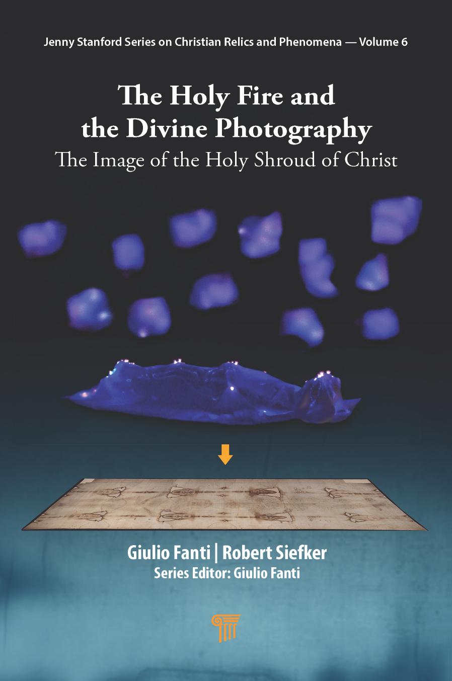 The Holy Fire and the Divine Photography: The Image of the Holy Shroud of Christ by Giulio Fanti Robert Siefker