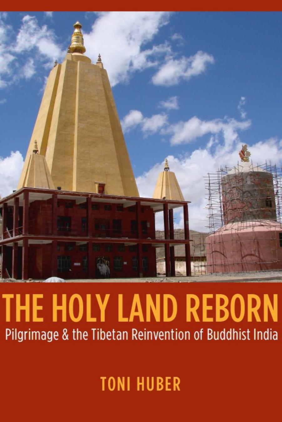 The Holy Land Reborn: Pilgrimage and the Tibetan Reinvention of Buddhist India by Toni Huber