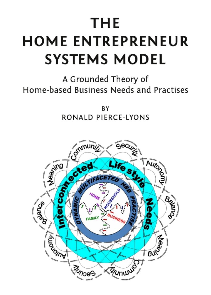 The Home Entrepreneur Systems Model: A Grounded Theory of Home-based Business Needs and Practises by Ronald Pierce-Lyons