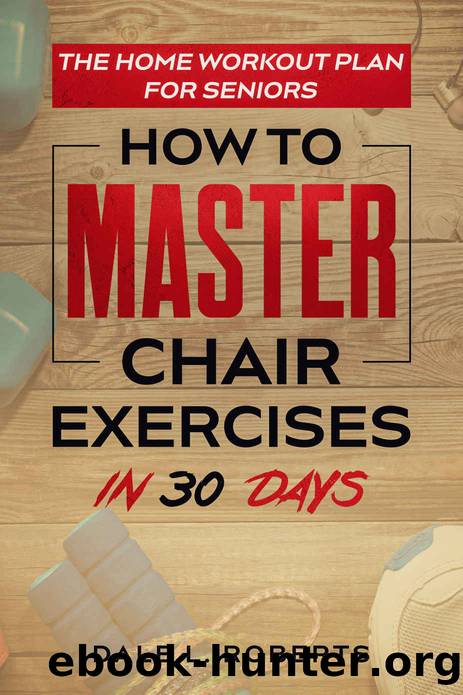 The Home Workout Plan for Seniors: How to Master Chair Exercises in 30 Days (Fitness Short Reads Book 6) by Roberts Dale L