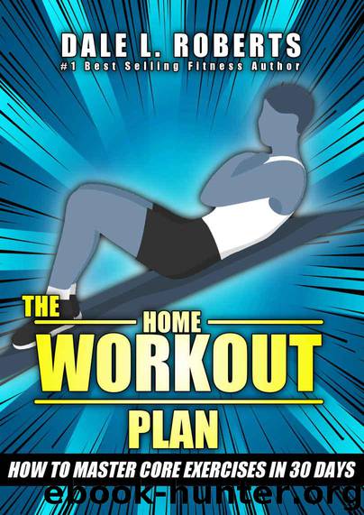 The Home Workout Plan: How to Master Core Exercises in 30 Days by Roberts Dale L