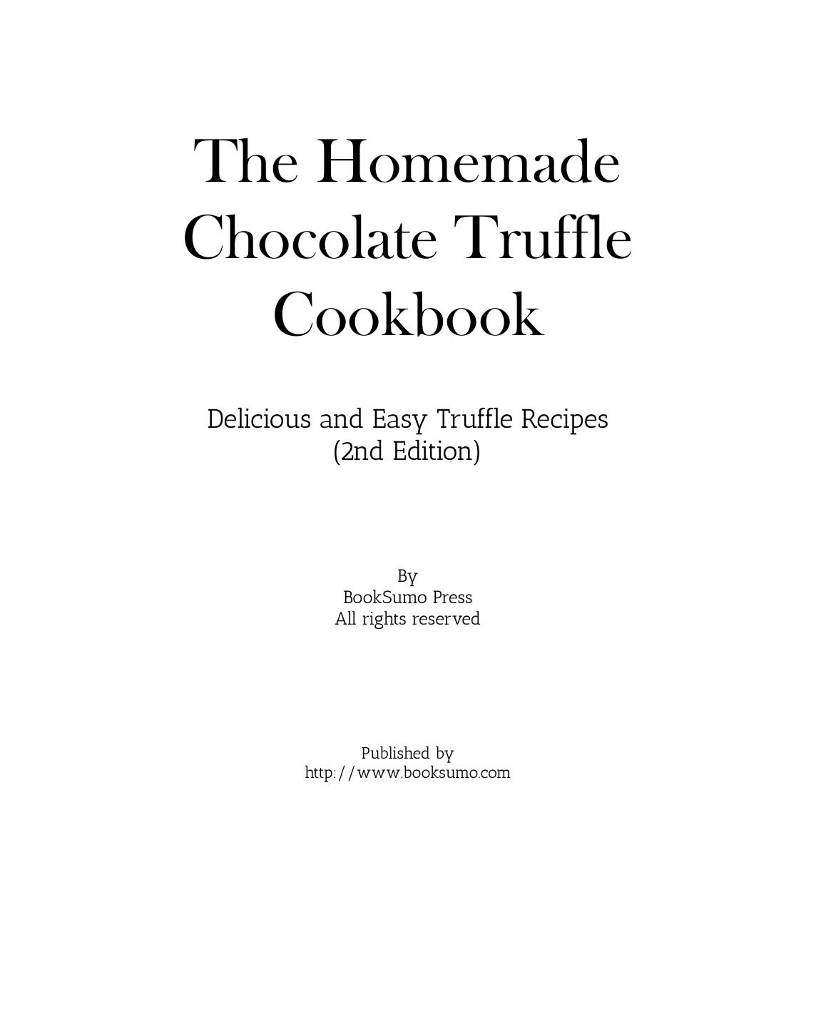 The Homemade Chocolate Truffle Cookbook Delicious And Easy Truffle Recipes 2nd Edition by Unknown