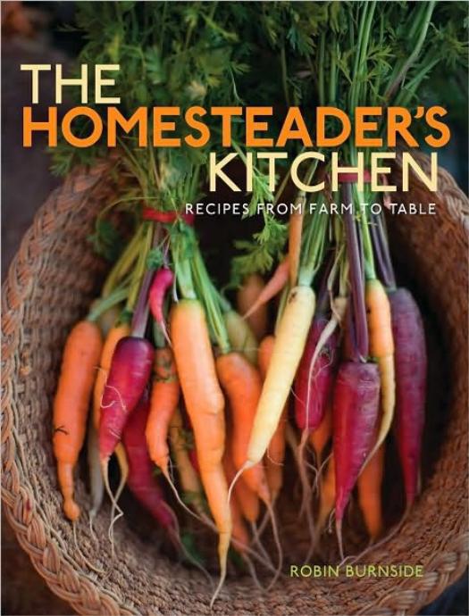 The Homesteader's Kitchen: Recipes From Farm to Table by Robin Burnside