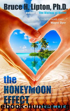 The Honeymoon Effect: The Science of Creating Heaven on Earth by Bruce H. Lipton Ph.d. Ph.d