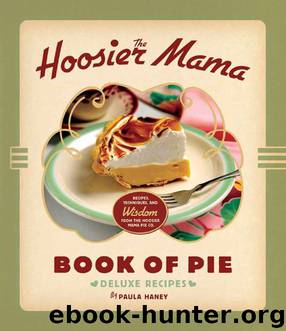 The Hoosier Mama Book of Pie: Recipes, Techniques, and Wisdom from the Hoosier Mama Pie Company by Haney Paula
