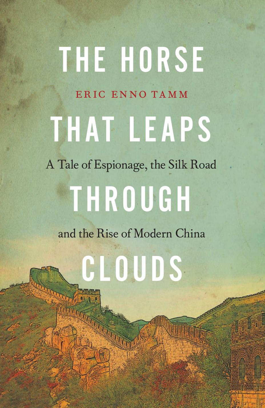 The Horse That Leaps Through Clouds: A Tale of Espionage, the Silk Road, and the Rise of Modern China by Eric Enno Tamm
