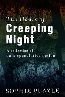 The Hours of Creeping Night - a Collection of Dark Speculative Short Fiction by Sophie Playle
