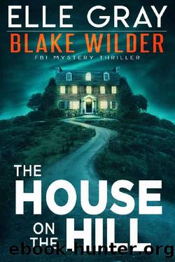 The House on the Hill (Blake Wilder FBI Mystery Thriller Book 11) by Elle Gray