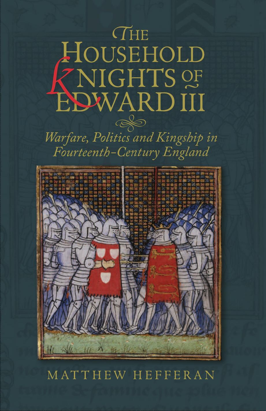 The Household Knights of Edward III: Warfare, Politics and Kingship in Fourteenth-Century England by Matthew Hefferan