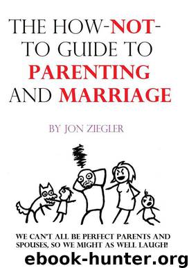 The How-Not-To Guide to Parenting and Marriage by Jon Ziegler