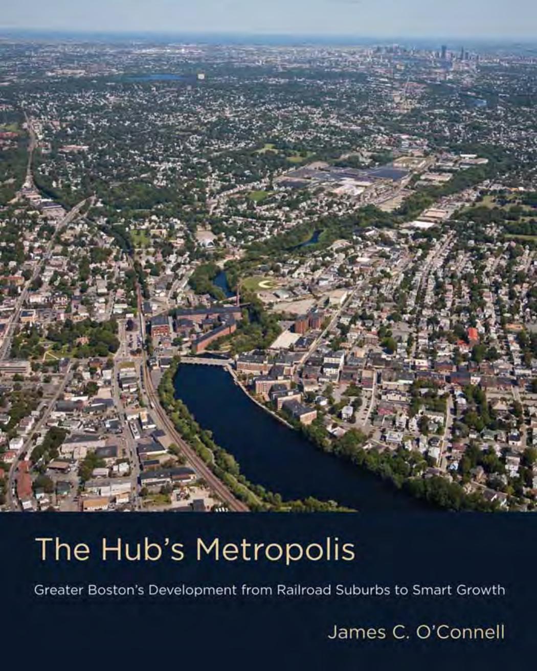 The Hub's Metropolis : Greater Boston's Development from Railroad Suburbs to Smart Growth by James C. O'Connell; Albert LaFarge