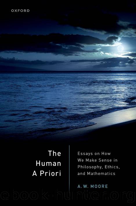 The Human A Priori: Essays on How We Make Sense in Philosophy, Ethics, and Mathematics by A. W. Moore;