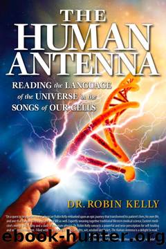 The Human Antenna: Reading the Language of the Universe in the Songs of Our Cells by Robin Kelly