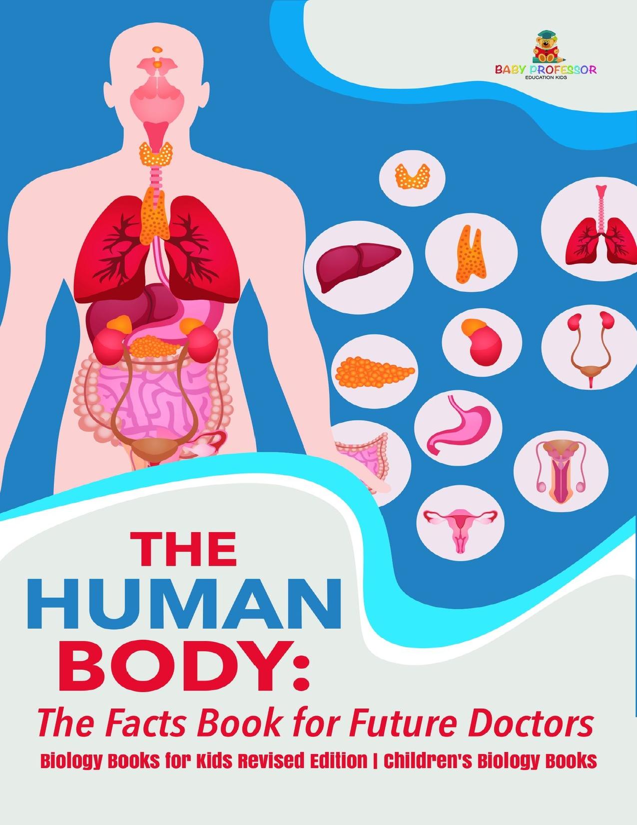 The Human Body: The Facts Book for Future Doctors - Biology Books for Kids Revised Edition | Children's Biology Books by Baby Professor