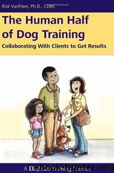 The Human Half of Dog Training: Collaborating With Clients to Get Results by Risë VanFleet