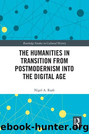 The Humanities in Transition From Postmodernism Into the Digital Age by Nigel A Raab