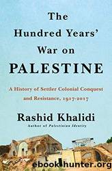 The Hundred Years' War on Palestine: A History of Settler-Colonial Conquest and Resistance, 1917-2017 by Khalidi Rashid