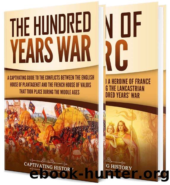 The Hundred Yearsâ War: A Captivating Guide to One of the Most Notable Conflicts of the Middle Ages and in European History and the Life of Joan of Arc by History Captivating