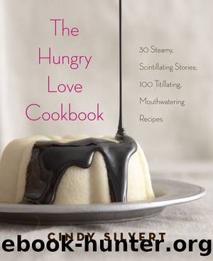 The Hungry Love Cookbook: 30 Steamy Stories, 120 Mouthwatering Recipes by Cindy Silvert
