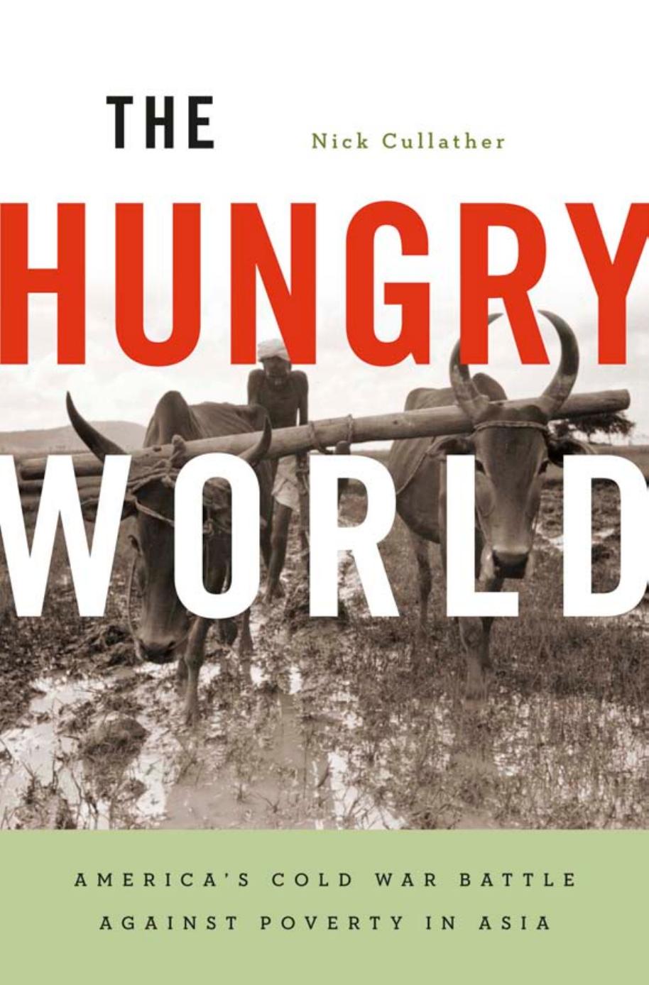 The Hungry World: America's Cold War Battle against Poverty in Asia by Nick Cullather