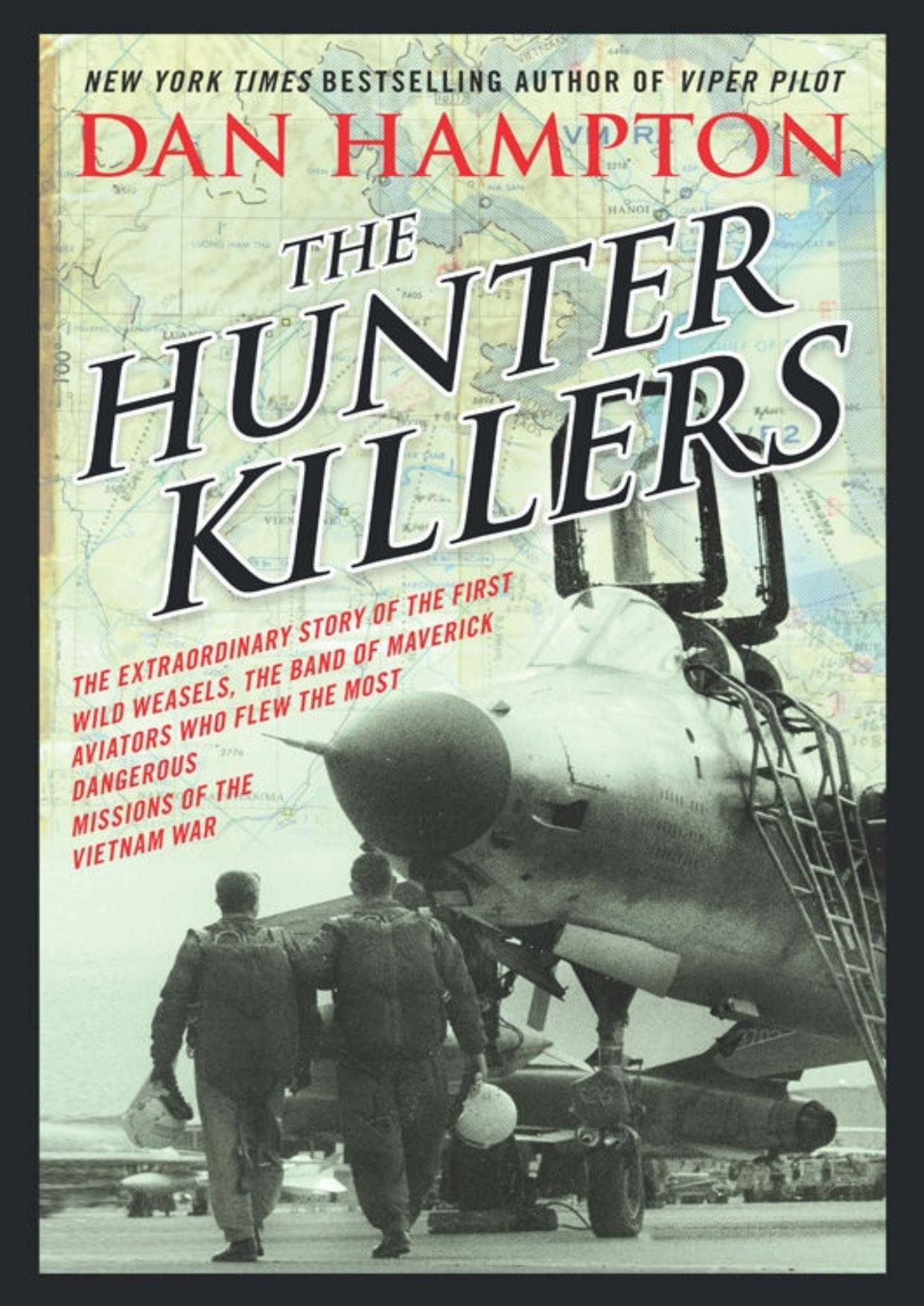 The Hunter Killers: The Extraordinary Story of the First Wild Weasels, the Band of Maverick Aviators Who Flew the Most Dangerous Missions of the Vietnam War by Dan Hampton