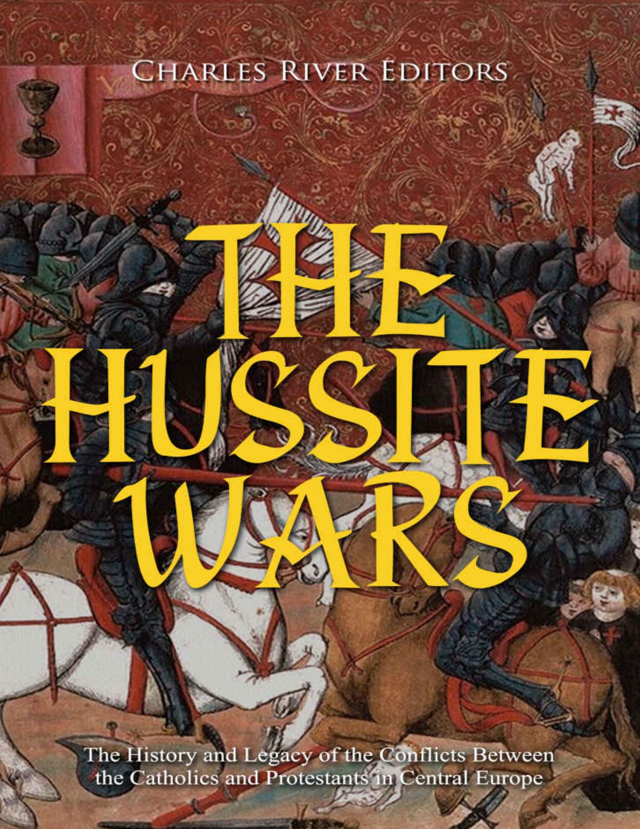 The Hussite Wars: The History and Legacy of the Conflicts Between the Catholics and Protestants in Central Europe by Charles River Editors