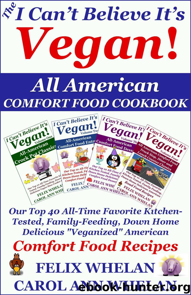 The I Can't Believe It's Vegan! All American Comfort Food Cookbook: Our Top 40 All-Time Favorite Kitchen-Tested, Family-Feeding, Down Home Delicious "Veganized" American Comfort Food Recipes by Felix & Carol Ann Whelan
