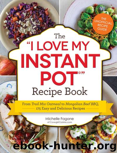 The I Love My Instant Pot Recipe Book: From Trail Mix Oatmeal to Mongolian Beef BBQ, 175 Easy and Delicious Recipes by Michelle Fagone