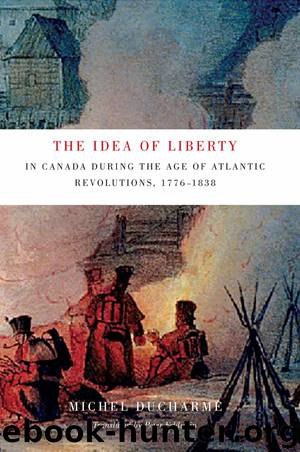 The Idea of Liberty in Canada during the Age of Atlantic Revolutions, 1776-1838 by Michel Ducharme