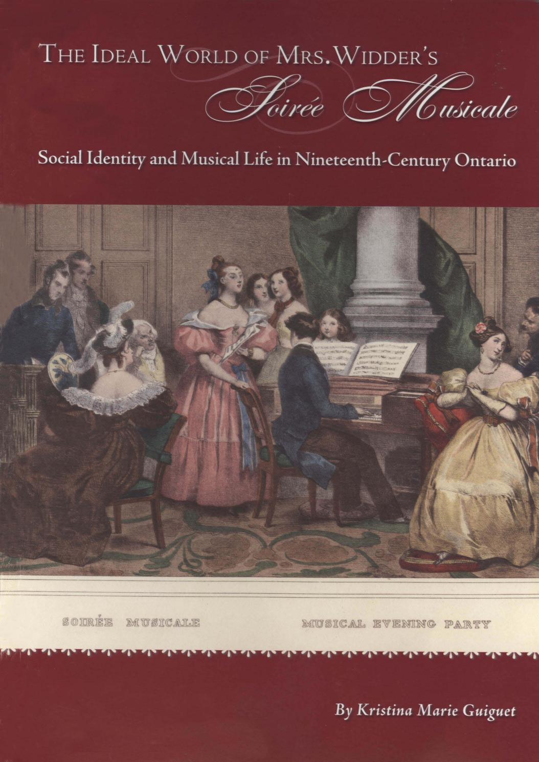 The Ideal World of Mrs. Widder's SoirÃ©e Musicale: Social Identity and Musical Life in Nineteenth-century Ontario by Kristina Marie Guiguet; Canadian Museum of Civilization