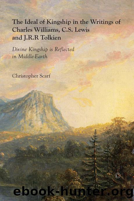 The Ideal of Kingship in the Writings of Charles Williams, C.S. Lewis, and J.R.R. Tolkien by Christopher Scarf