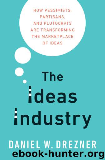 The Ideas Industry: How Pessimists, Partisans, and Plutocrats are Transforming the Marketplace of Ideas. by Daniel Drezner