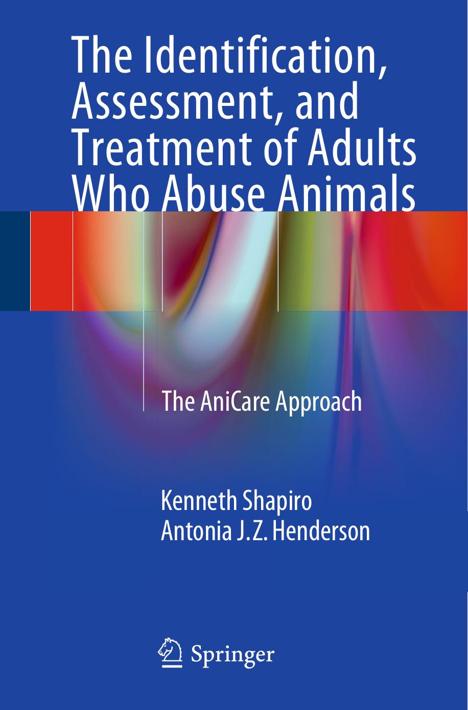 The Identification, Assessment, and Treatment of Adults Who Abuse Animals: The AniCare Approach by Kenneth Shapiro Antonia J.Z. Henderson (auth.)