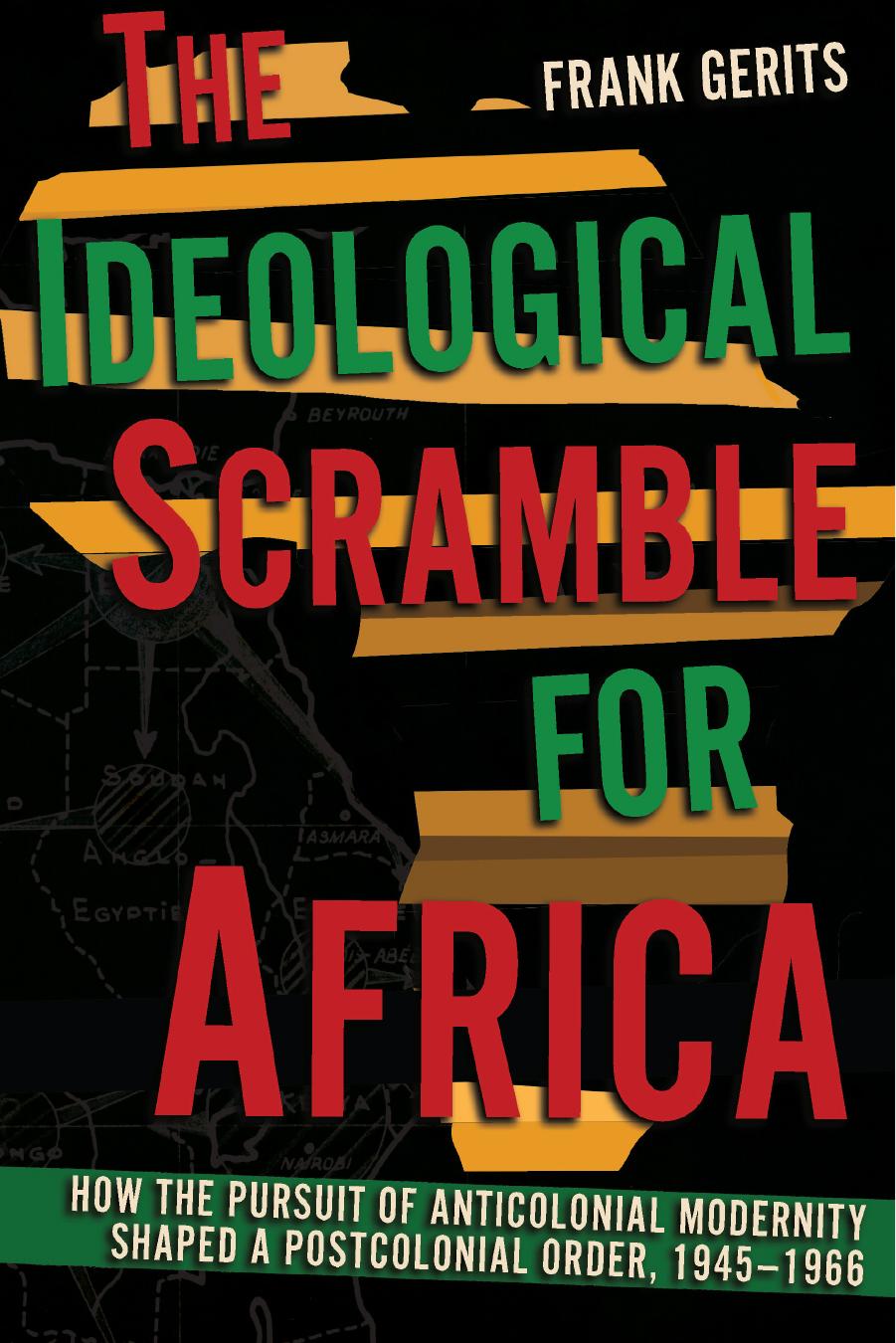 The Ideological Scramble for Africa: How the Pursuit of Anticolonial Modernity Shaped a Postcolonial Order, 1945â1966 by Frank Gerits