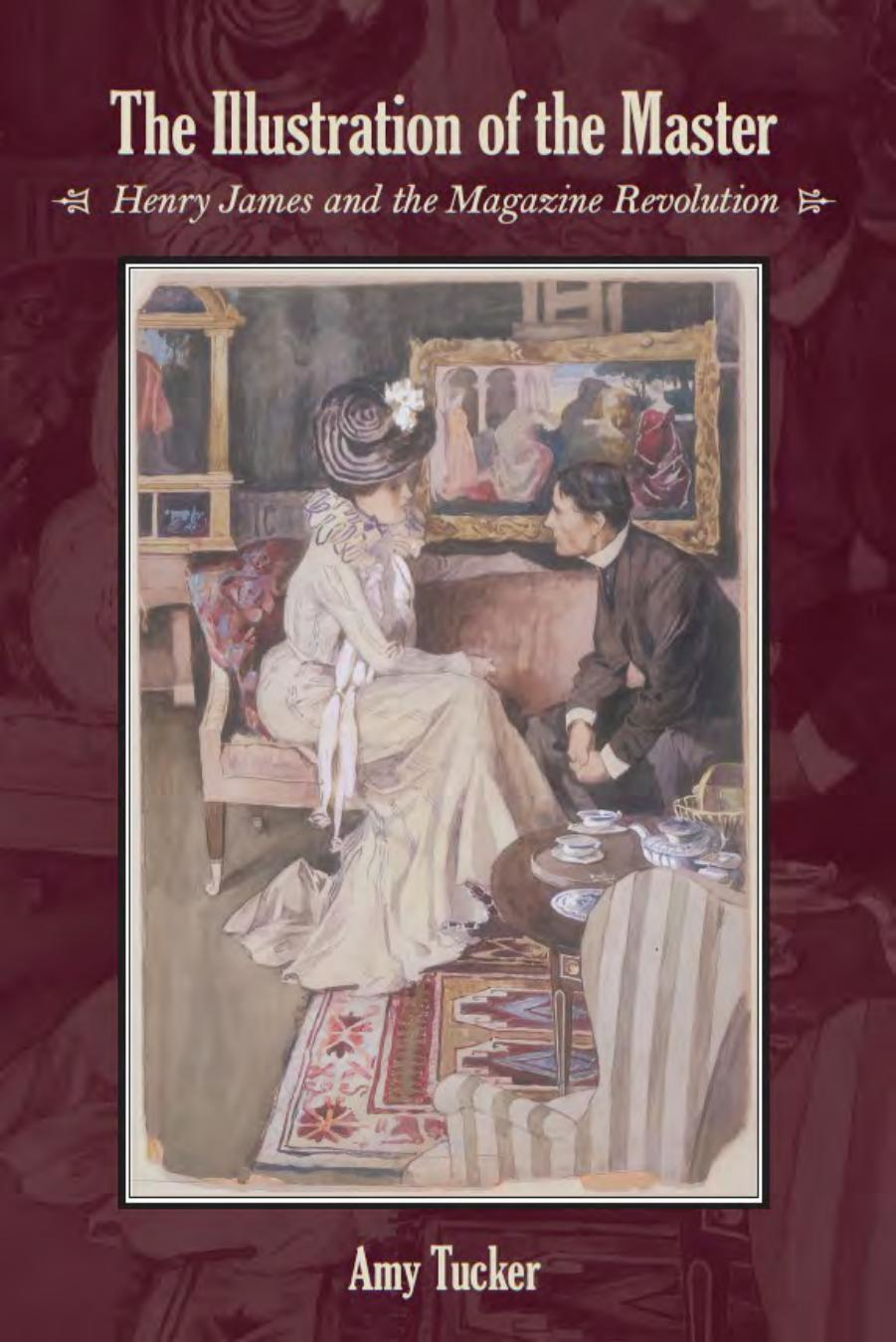 The Illustration of the Master: Henry James and the Magazine Revolution by Amy Tucker