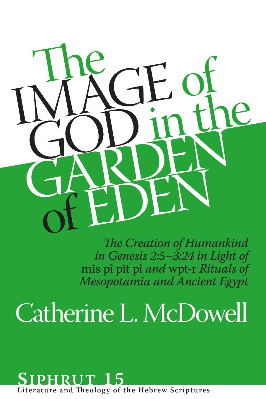 The Image of God in the Garden of Eden: The Creation of Humankind in Genesis 2:5-3:24 in Light of the Mis Pi Pit Pi and Wpt-r Rituals of Mesopotamia and Ancient Egypt by Catherine McDowell