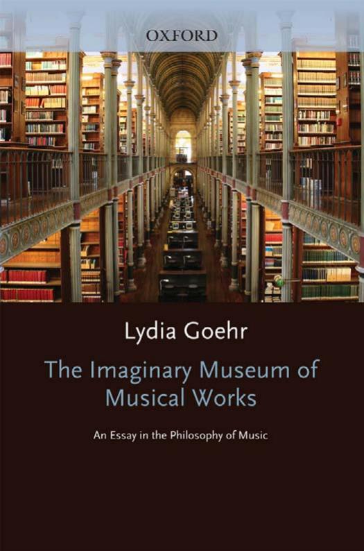 The Imaginary Museum of Musical Works: An Essay in the Philosophy of Music by Lydia Goehr