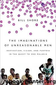The Imaginations of Unreasonable Men: Inspiration, Vision, and Purpose in the Quest to End Malaria by Bill Shore